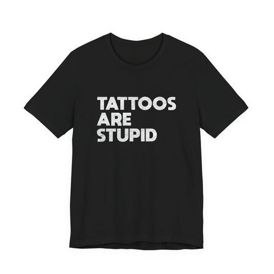 "Tattoos Are Stupid" Sarcastic Graphic Tee